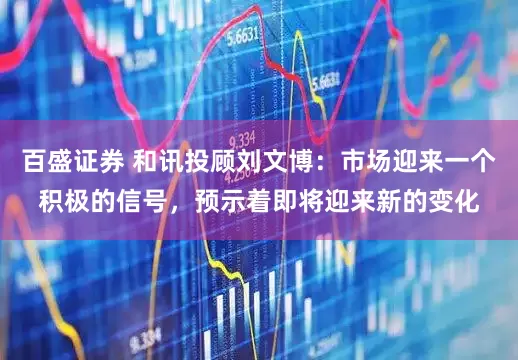 百盛证券 和讯投顾刘文博：市场迎来一个积极的信号，预示着即将迎来新的变化