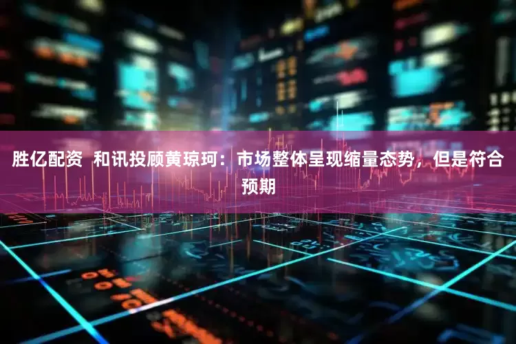 胜亿配资  和讯投顾黄琼珂：市场整体呈现缩量态势，但是符合预期