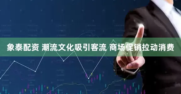 象泰配资 潮流文化吸引客流 商场促销拉动消费