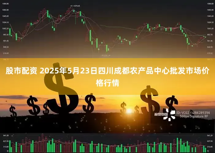 股市配资 2025年5月23日四川成都农产品中心批发市场价格行情