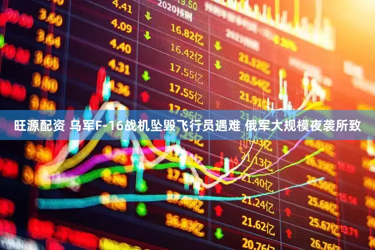 旺源配资 乌军F-16战机坠毁飞行员遇难 俄军大规模夜袭所致