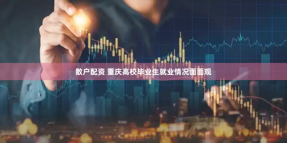 散户配资 重庆高校毕业生就业情况面面观