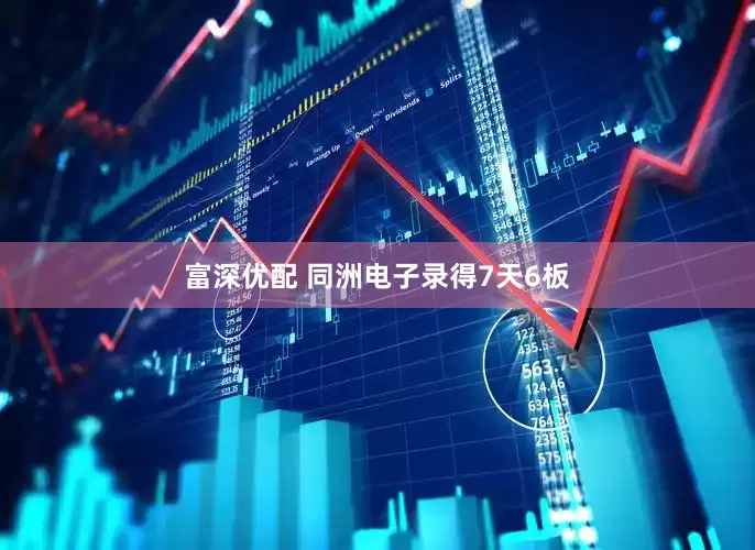 富深优配 同洲电子录得7天6板